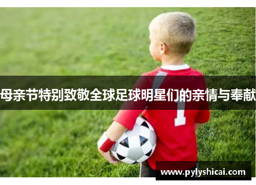 母亲节特别致敬全球足球明星们的亲情与奉献