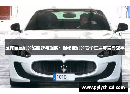 足球巨星们的超跑梦与现实：揭秘他们的豪华座驾与驾驶故事