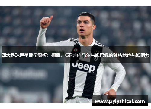 四大足球巨星身份解析：梅西、C罗、内马尔与姆巴佩的独特地位与影响力